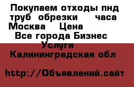 Покупаем отходы пнд труб, обрезки. 24 часа! Москва. › Цена ­ 45 000 - Все города Бизнес » Услуги   . Калининградская обл.